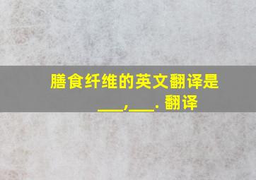 膳食纤维的英文翻译是___,___. 翻译